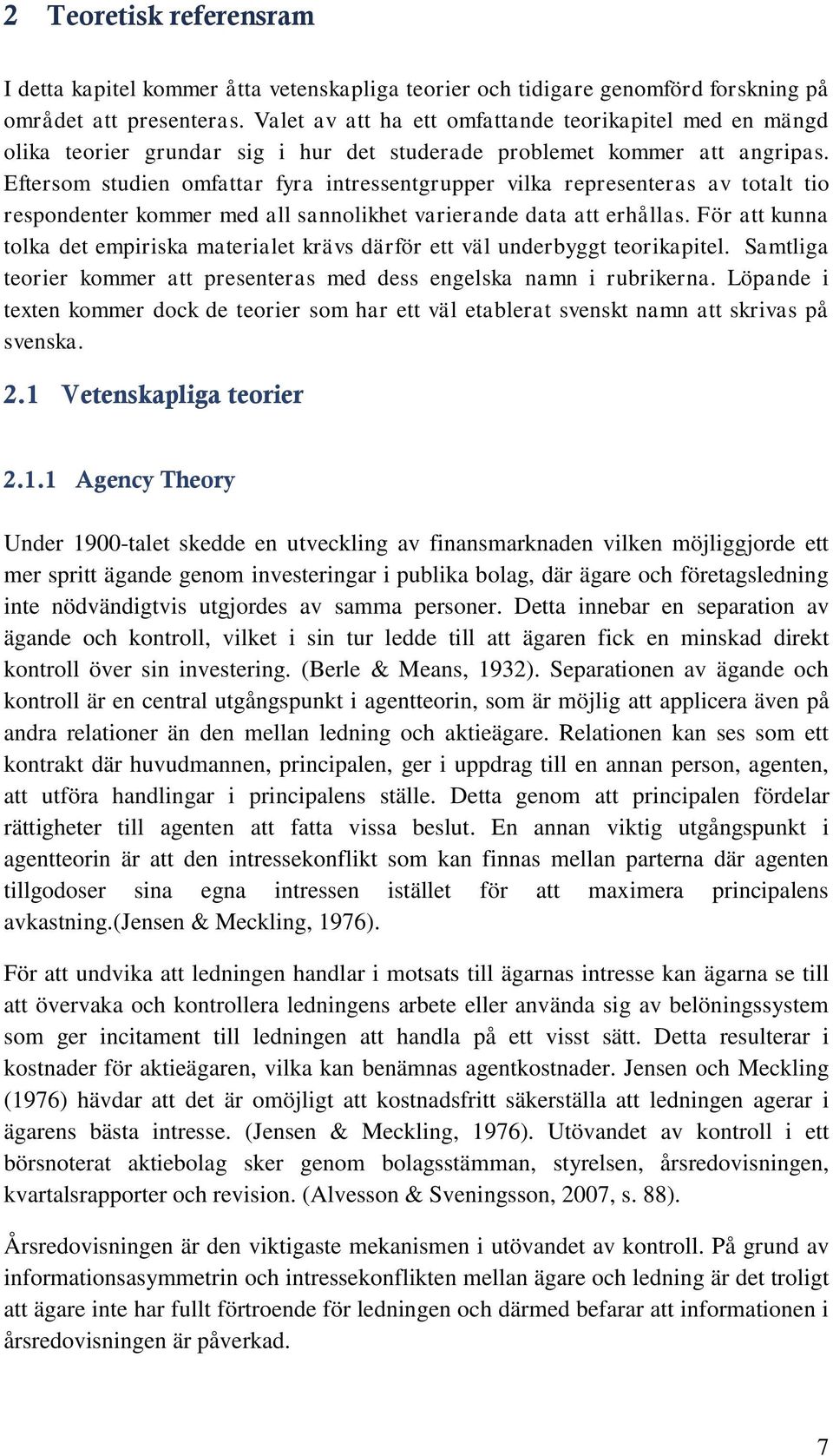 Eftersom studien omfattar fyra intressentgrupper vilka representeras av totalt tio respondenter kommer med all sannolikhet varierande data att erhållas.