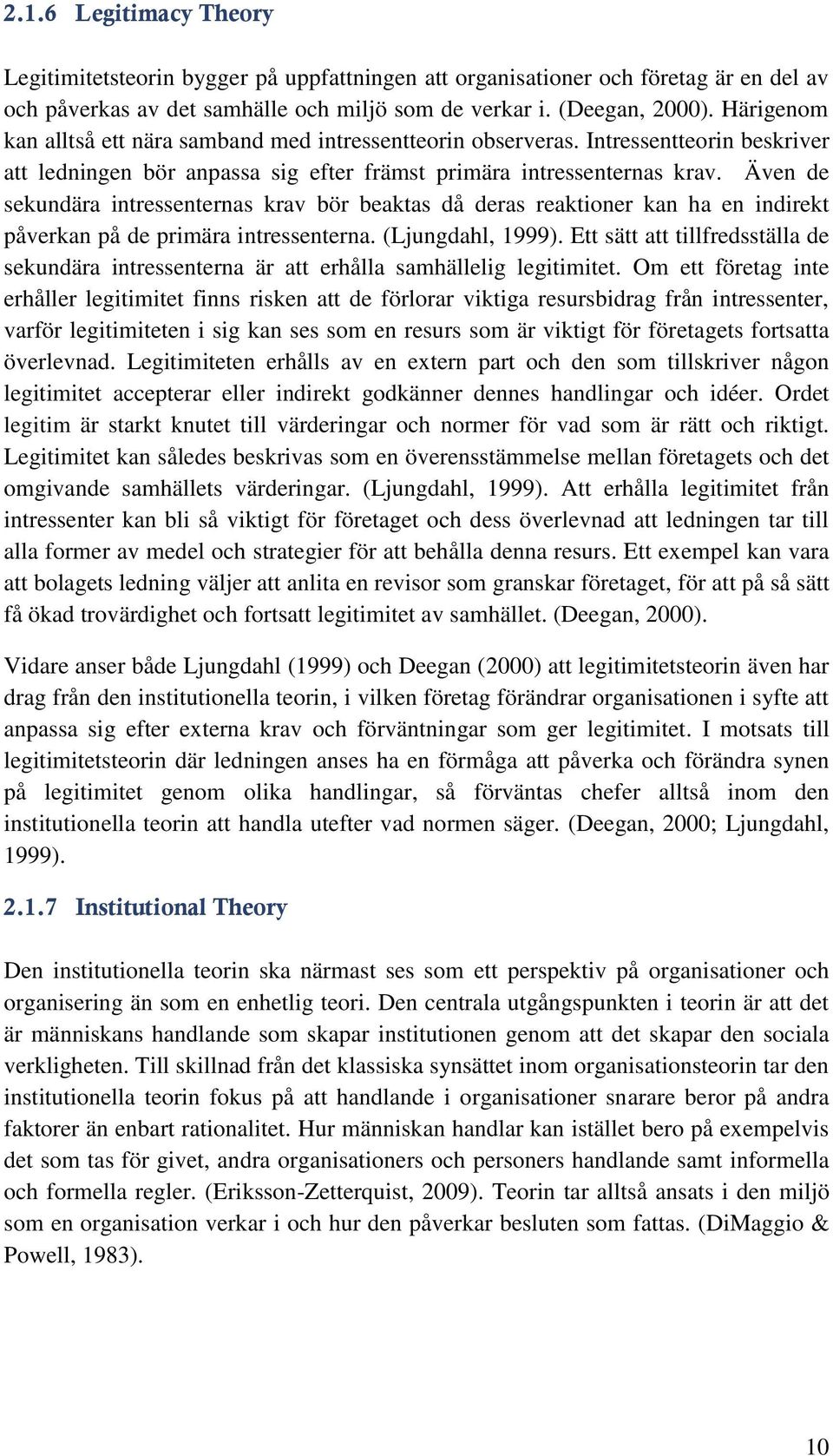 Även de sekundära intressenternas krav bör beaktas då deras reaktioner kan ha en indirekt påverkan på de primära intressenterna. (Ljungdahl, 1999).