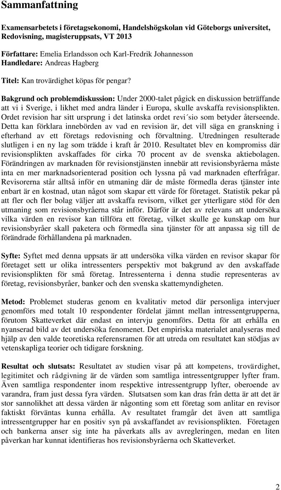 Bakgrund och problemdiskussion: Under 2000-talet pågick en diskussion beträffande att vi i Sverige, i likhet med andra länder i Europa, skulle avskaffa revisionsplikten.