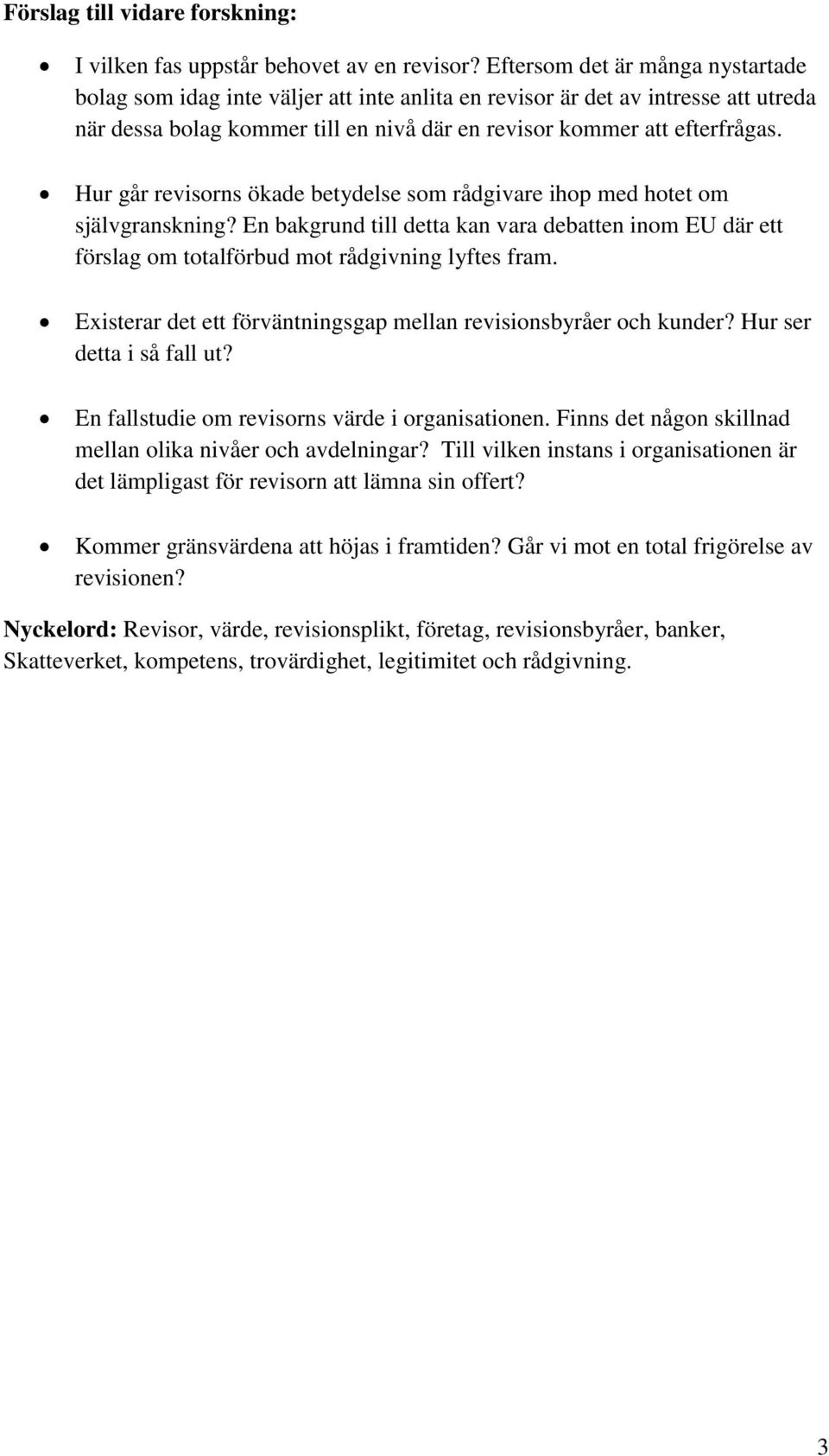 Hur går revisorns ökade betydelse som rådgivare ihop med hotet om självgranskning? En bakgrund till detta kan vara debatten inom EU där ett förslag om totalförbud mot rådgivning lyftes fram.