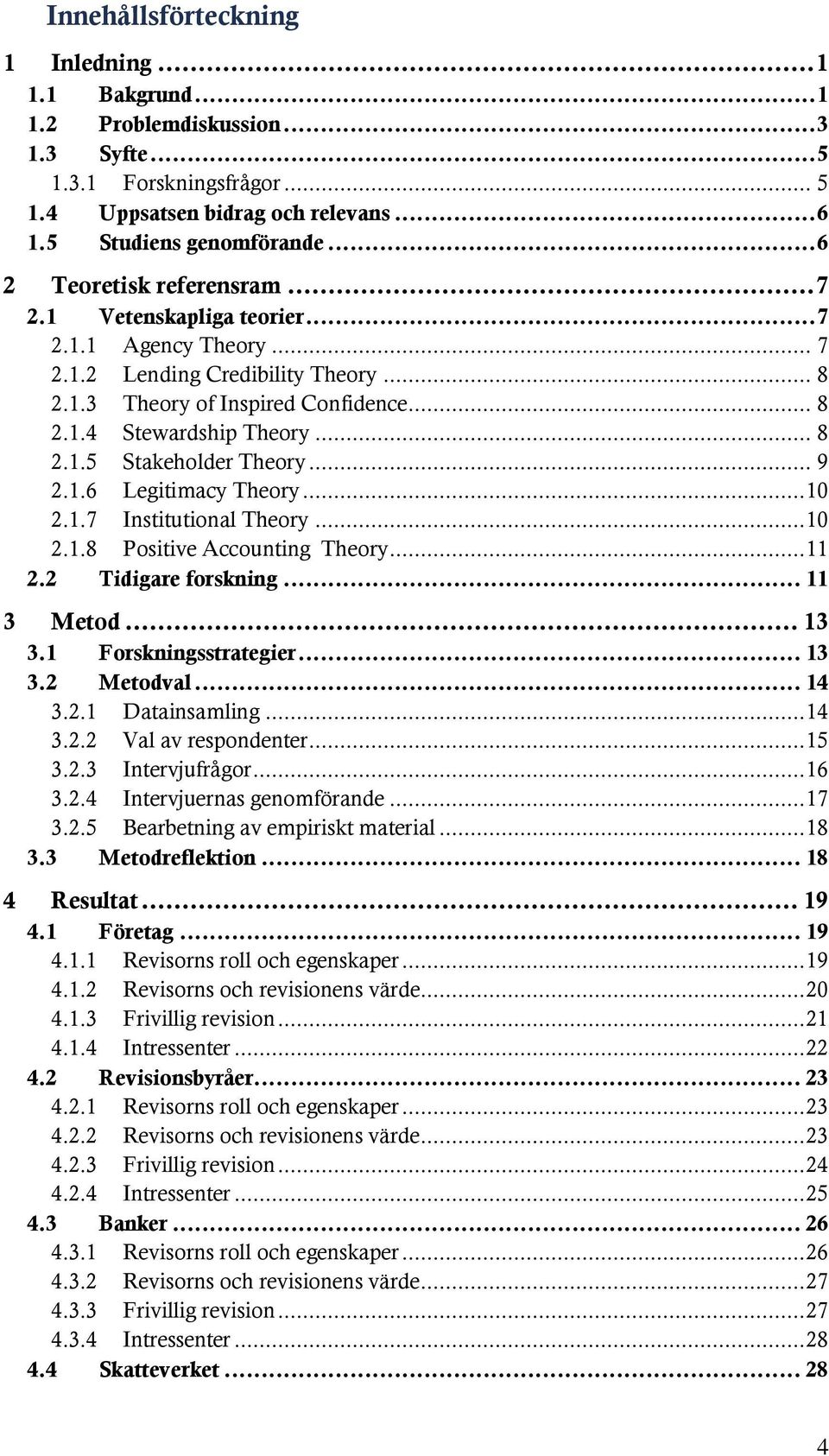 .. 9 2.1.6 Legitimacy Theory... 10 2.1.7 Institutional Theory... 10 2.1.8 Positive Accounting Theory... 11 2.2 Tidigare forskning... 11 3 Metod... 13 3.1 Forskningsstrategier... 13 3.2 Metodval... 14 3.