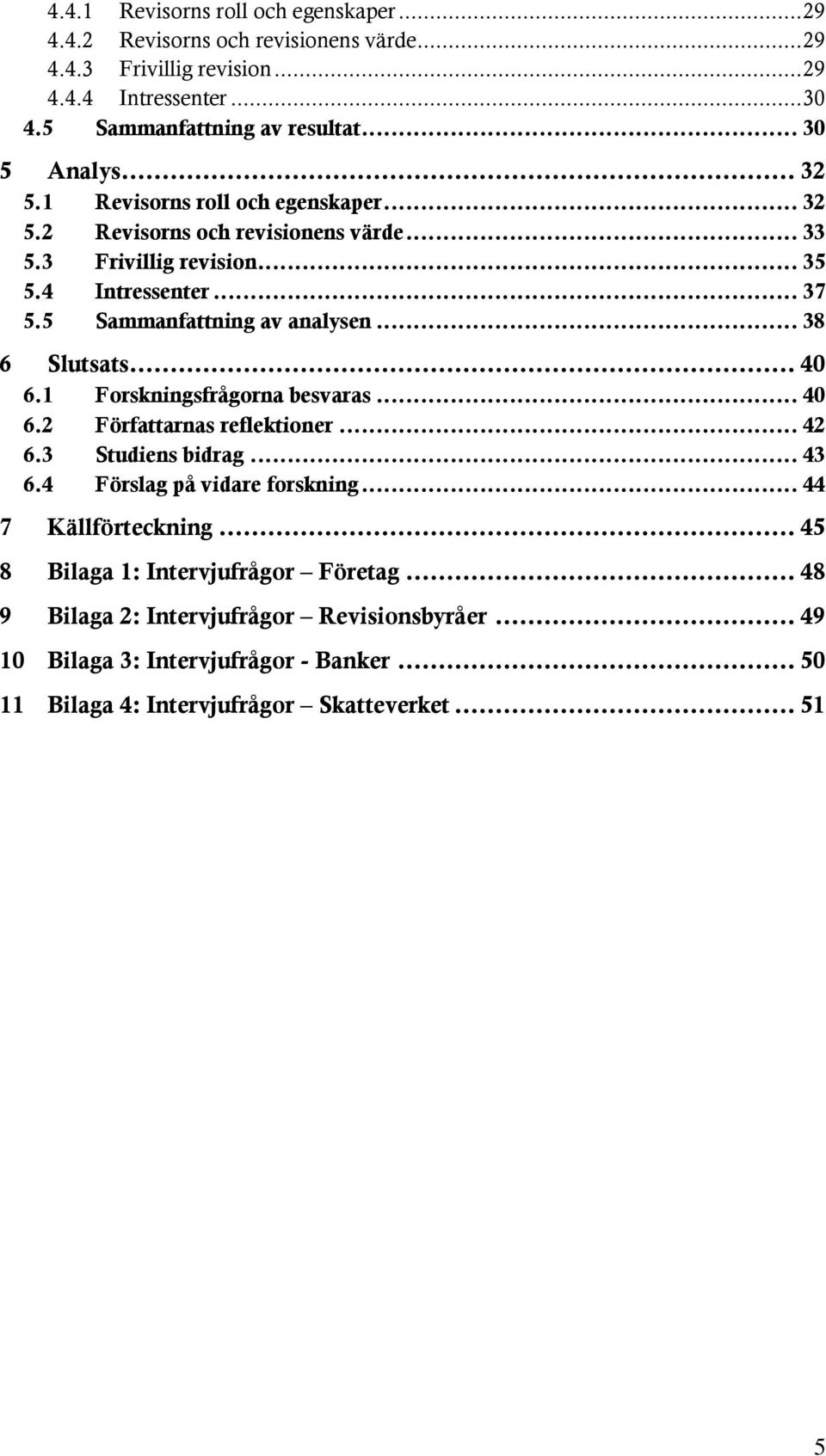 5 Sammanfattning av analysen... 38 6 Slutsats... 40 6.1 Forskningsfrågorna besvaras... 40 6.2 Författarnas reflektioner... 42 6.3 Studiens bidrag... 43 6.