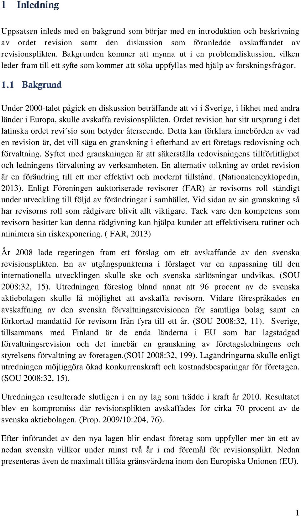 1 Bakgrund Under 2000-talet pågick en diskussion beträffande att vi i Sverige, i likhet med andra länder i Europa, skulle avskaffa revisionsplikten.