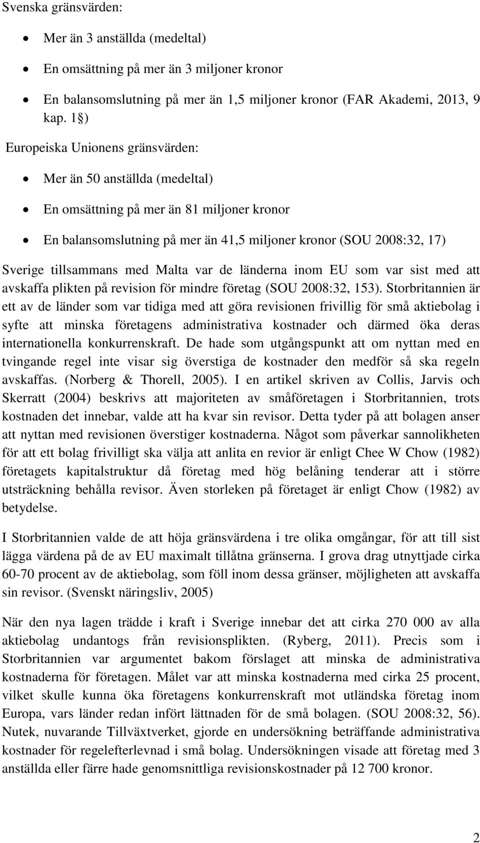 med Malta var de länderna inom EU som var sist med att avskaffa plikten på revision för mindre företag (SOU 2008:32, 153).