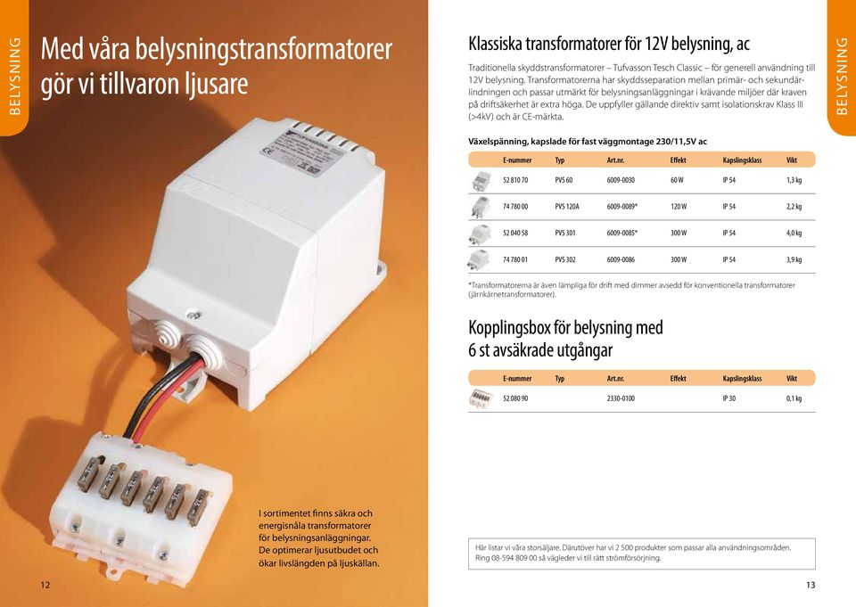 Transformatorerna har skyddsseparation mellan primär- och sekundärlindningen och passar utmärkt för belysningsanläggningar i krävande miljöer där kraven på driftsäkerhet är extra höga.