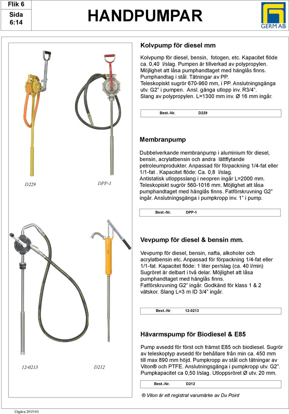 Slang av polypropylen. L=1300 mm inv. Ø 16 mm ingår. D229 D229 DPP-1 Membranpump Dubbelverkande membranpump i aluminium för diesel, bensin, acrylatbensin och andra lättflytande petroleumprodukter.