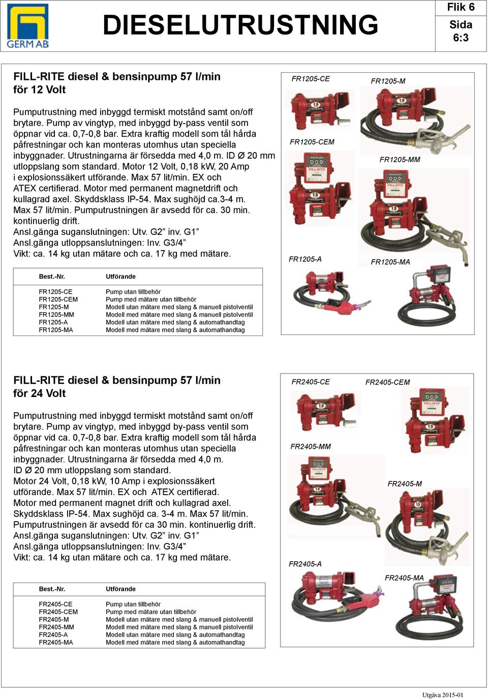 Utrustningarna är försedda med 4,0 m. ID Ø 20 mm utloppslang som standard. Motor 12 Volt, 0,18 kw, 20 Amp i explosionssäkert utförande. Max 57 lit/min. EX och ATEX certifierad.