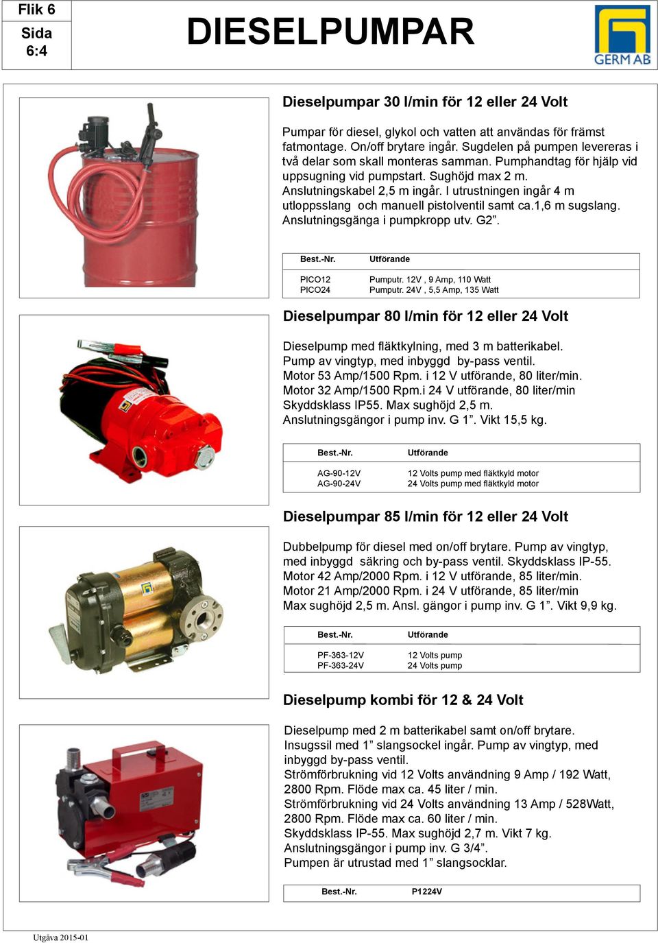 I utrustningen ingår 4 m utloppsslang och manuell pistolventil samt ca.1,6 m sugslang. Anslutningsgänga i pumpkropp utv. G2. PICO12 PICO24 Pumputr. 12V, 9 Amp, 110 Watt Pumputr.