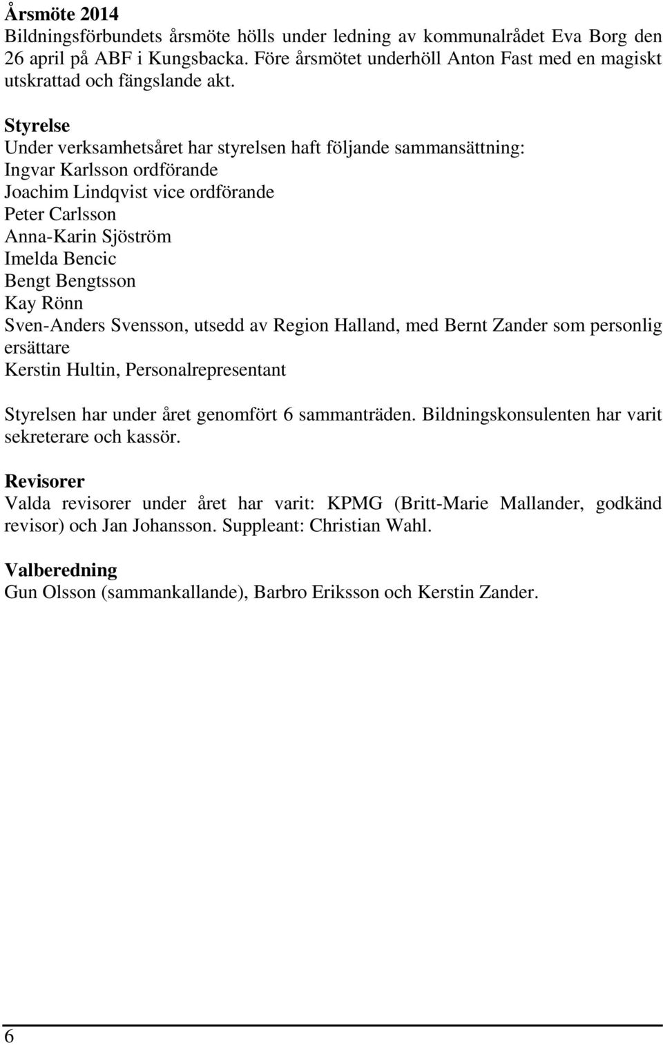 Styrelse Under verksamhetsåret har styrelsen haft följande sammansättning: Ingvar Karlsson ordförande Joachim Lindqvist vice ordförande Peter Carlsson Anna-Karin Sjöström Imelda Bencic Bengt