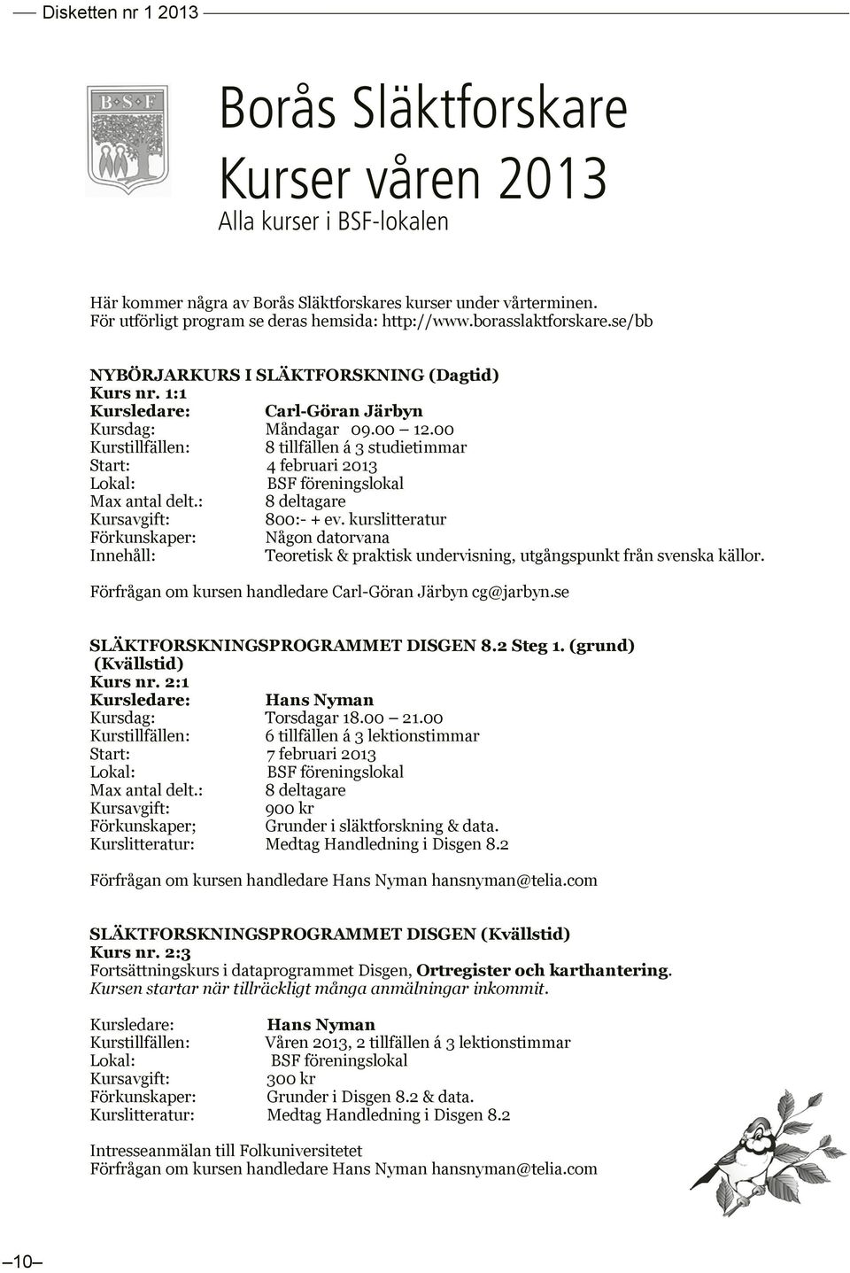 00 Kurstillfällen: 8 tillfällen á 3 studietimmar Start: 4 februari 2013 Lokal: BSF föreningslokal Max antal delt.: 8 deltagare Kursavgift: 800:- + ev.