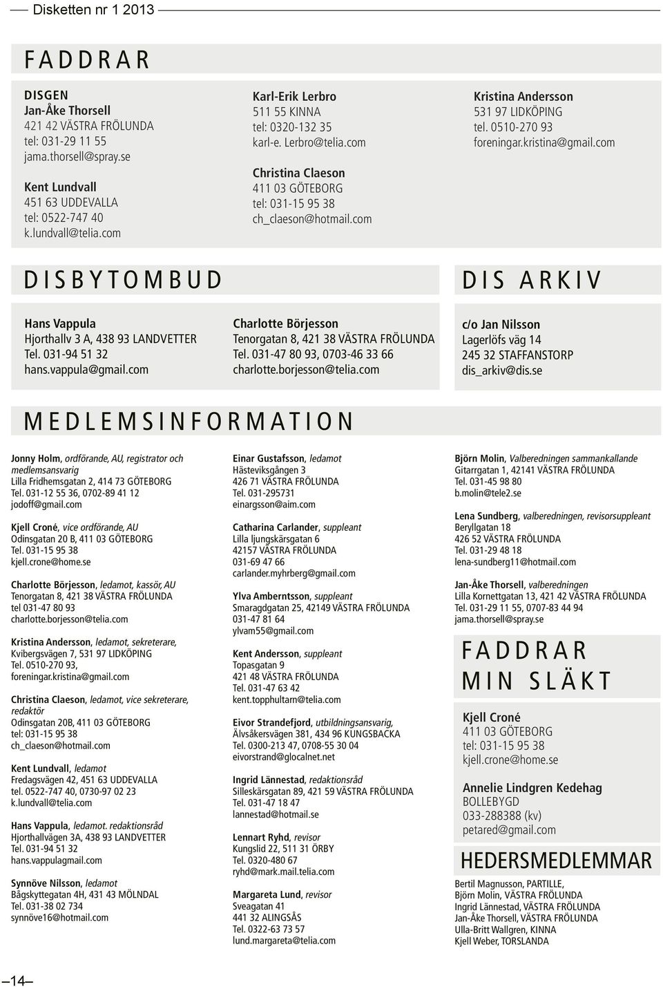 0510-270 93 foreningar.kristina@gmail.com DISBYTOMBUD DIS ARKIV Hans Vappula Hjorthallv 3 A, 438 93 LANDVETTER Tel. 031-94 51 32 hans.vappula@gmail.