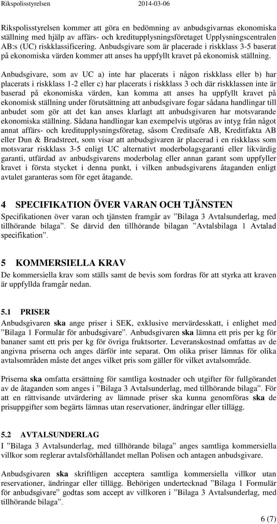 Anbudsgivare, som av UC a) inte har placerats i någon riskklass eller b) har placerats i riskklass 1-2 eller c) har placerats i riskklass 3 och där riskklassen inte är baserad på ekonomiska värden,