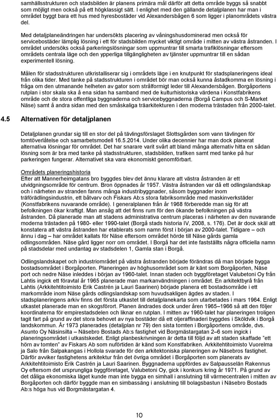 Med detaljplaneändringen har undersökts placering av våningshusdominerad men också för servicebostäder lämplig lösning i ett för stadsbilden mycket viktigt område i mitten av västra åstranden.