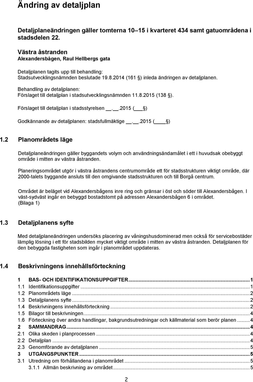 Behandling av detaljplanen: Förslaget till detaljplan i stadsutvecklingsnämnden 11.8.2015 (138 ). Förslaget till detaljplan i stadsstyrelsen..2015 ( ) Godkännande av detaljplanen: stadsfullmäktige.