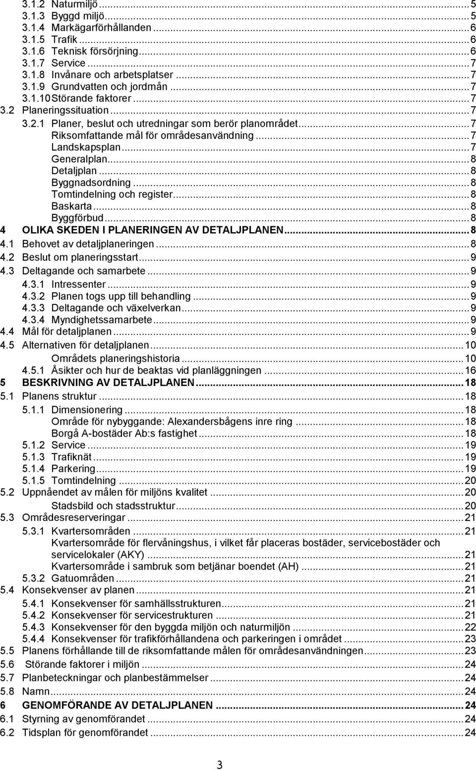 .. 7 Generalplan... 8 Detaljplan... 8 Byggnadsordning... 8 Tomtindelning och register... 8 Baskarta... 8 Byggförbud... 8 4 OLIKA SKEDEN I PLANERINGEN AV DETALJPLANEN... 8 4.1 Behovet av detaljplaneringen.