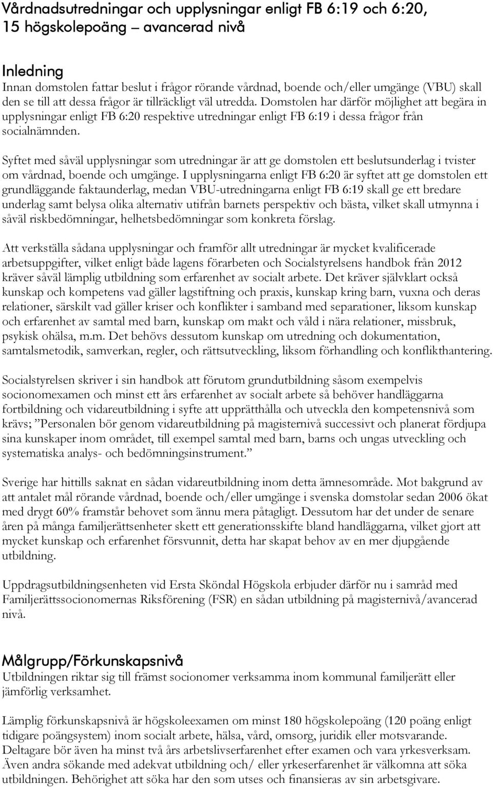 Domstolen har därför möjlighet att begära in upplysningar enligt FB 6:20 respektive utredningar enligt FB 6:19 i dessa frågor från socialnämnden.