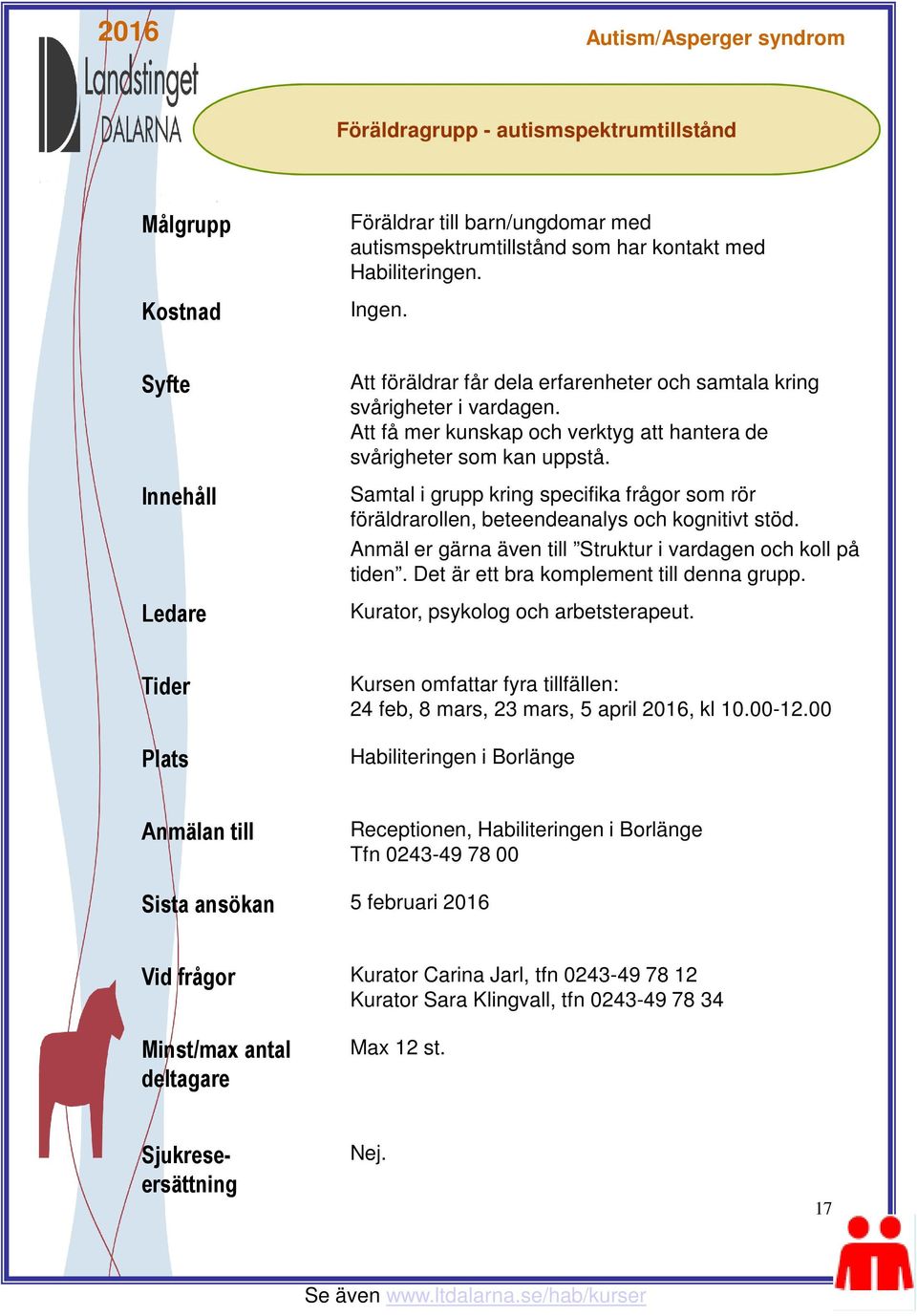 Samtal i grupp kring specifika frågor som rör föräldrarollen, beteendeanalys och kognitivt stöd. Anmäl er gärna även till Struktur i vardagen och koll på tiden.