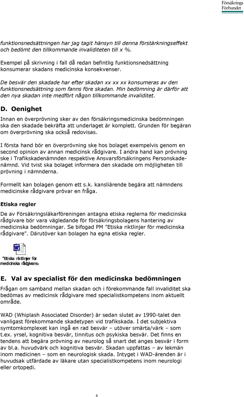 De besvär den skadade har efter skadan xx xx xx konsumeras av den funktionsnedsättning som fanns före skadan. Min bedömning är därför att den nya skadan inte medfört någon tillkommande invaliditet. D.