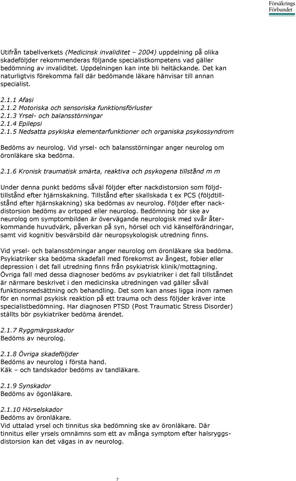 1.4 Epilepsi 2.1.5 Nedsatta psykiska elementarfunktioner och organiska psykossyndrom Bedöms av neurolog. Vid yrsel- och balansstörningar anger neurolog om öronläkare ska bedöma. 2.1.6 Kronisk traumatisk smärta, reaktiva och psykogena tillstånd m m Under denna punkt bedöms såväl följder efter nackdistorsion som följdtillstånd efter hjärnskakning.