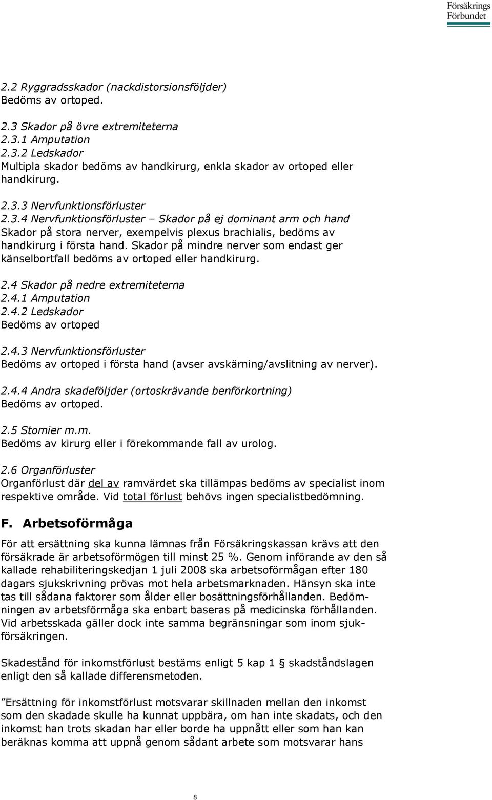 Skador på mindre nerver som endast ger känselbortfall bedöms av ortoped eller handkirurg. 2.4 Skador på nedre extremiteterna 2.4.1 Amputation 2.4.2 Ledskador Bedöms av ortoped 2.4.3 Nervfunktionsförluster Bedöms av ortoped i första hand (avser avskärning/avslitning av nerver).