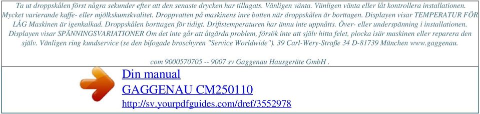 Droppskålen borttagen för tidigt. Driftstemperaturen har ännu inte uppnåtts. Över- eller underspänning i installationen.