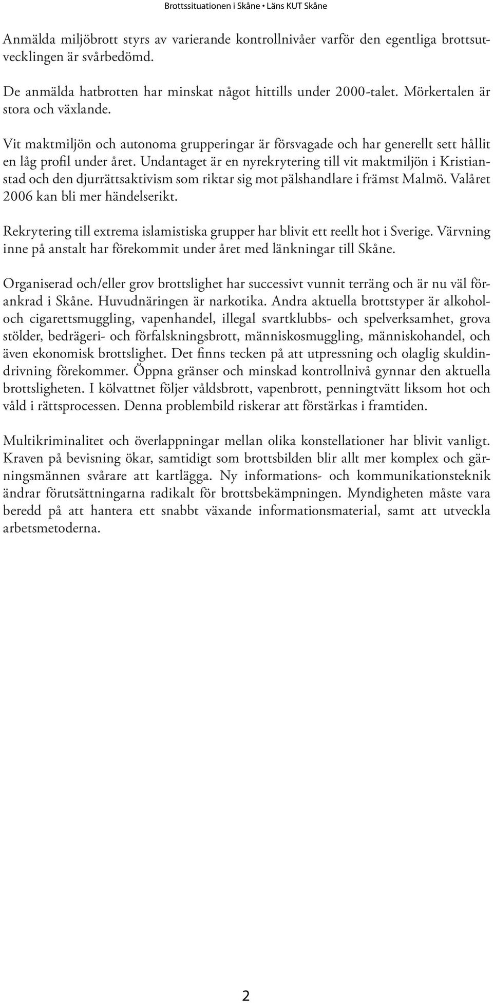 Undantaget är en nyrekrytering till vit maktmiljön i Kristianstad och den djurrättsaktivism som riktar sig mot pälshandlare i främst Malmö. Valåret 2006 kan bli mer händelserikt.