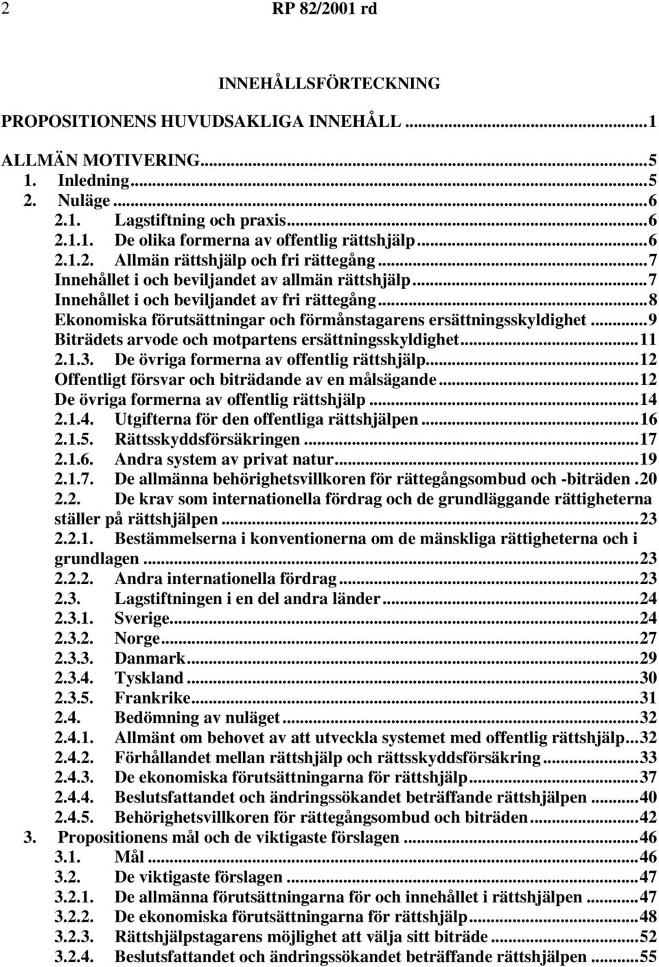 ..8 Ekonomiska förutsättningar och förmånstagarens ersättningsskyldighet...9 Biträdets arvode och motpartens ersättningsskyldighet...11 2.1.3. De övriga formerna av offentlig rättshjälp.