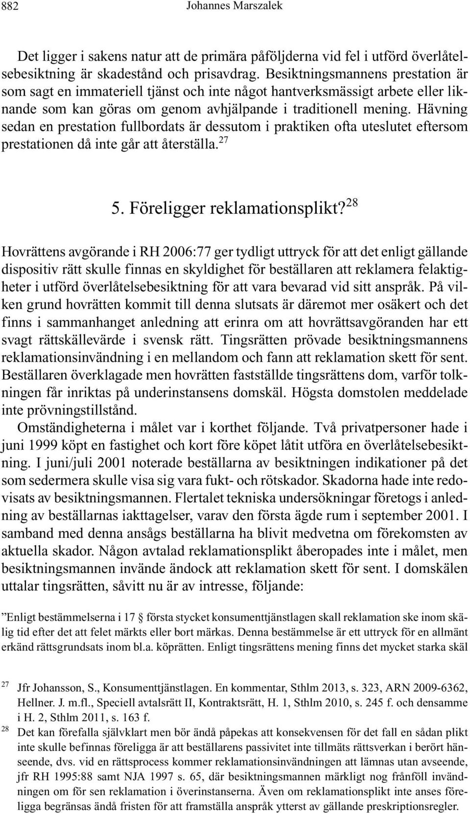 Hävning sedan en prestation fullbordats är dessutom i praktiken ofta uteslutet eftersom prestationen då inte går att återställa. 27 5. Föreligger reklamationsplikt?