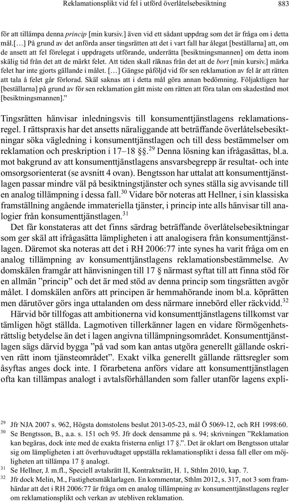 skälig tid från det att de märkt felet. Att tiden skall räknas från det att de bort [min kursiv.] märka felet har inte gjorts gällande i målet.