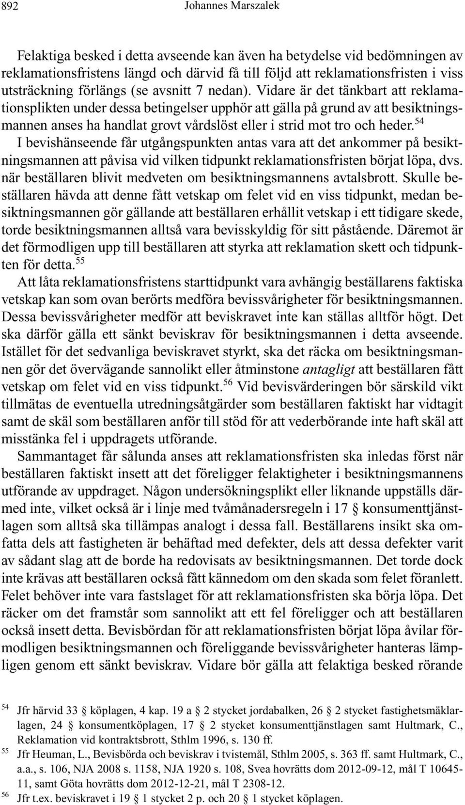 Vidare är det tänkbart att reklamationsplikten under dessa betingelser upphör att gälla på grund av att besiktningsmannen anses ha handlat grovt vårdslöst eller i strid mot tro och heder.