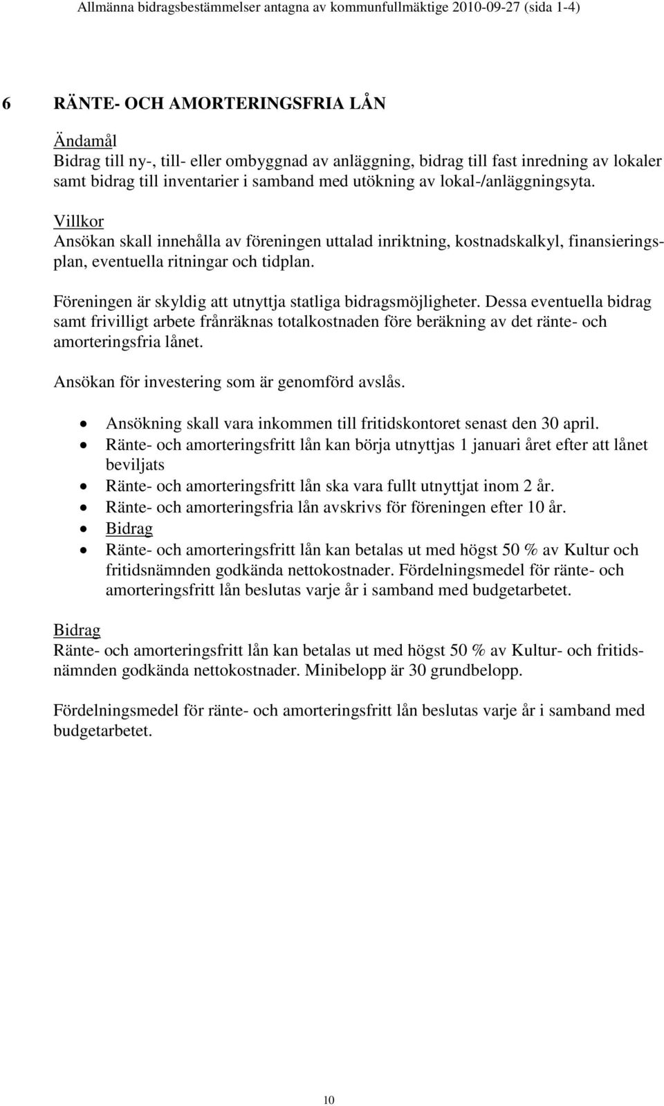 Föreningen är skyldig att utnyttja statliga bidragsmöjligheter. Dessa eventuella bidrag samt frivilligt arbete frånräknas totalkostnaden före beräkning av det ränte- och amorteringsfria lånet.