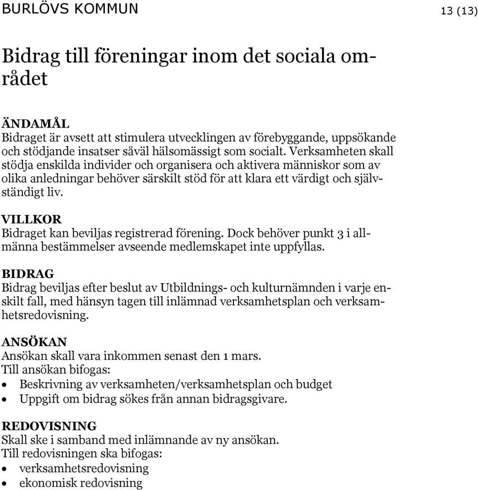 VILLKOR Bidraget kan beviljas registrerad förening. Dock behöver punkt 3 i allmänna bestämmelser avseende medlemskapet inte uppfyllas.