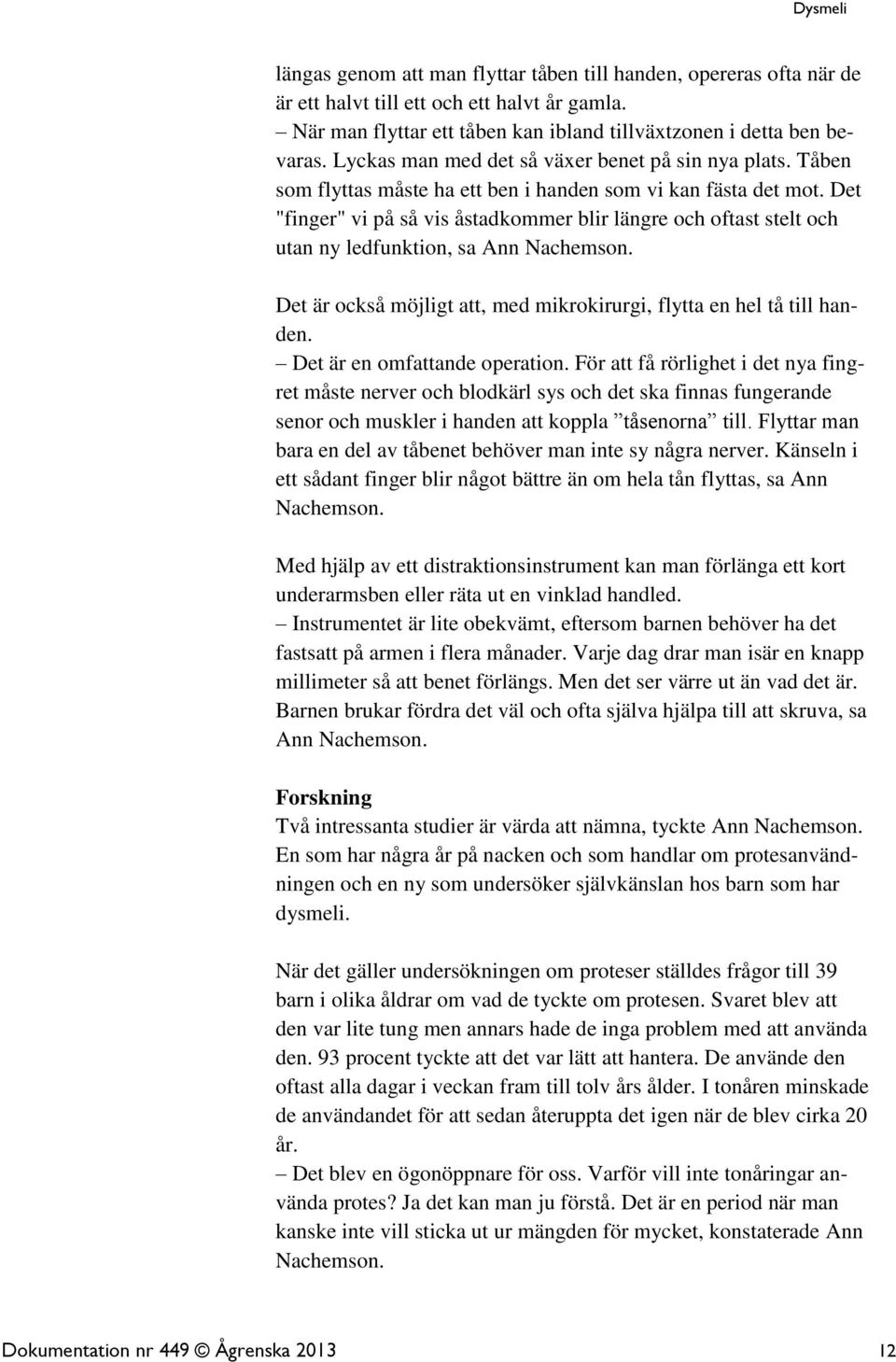 Det "finger" vi på så vis åstadkommer blir längre och oftast stelt och utan ny ledfunktion, sa Ann Nachemson. Det är också möjligt att, med mikrokirurgi, flytta en hel tå till handen.