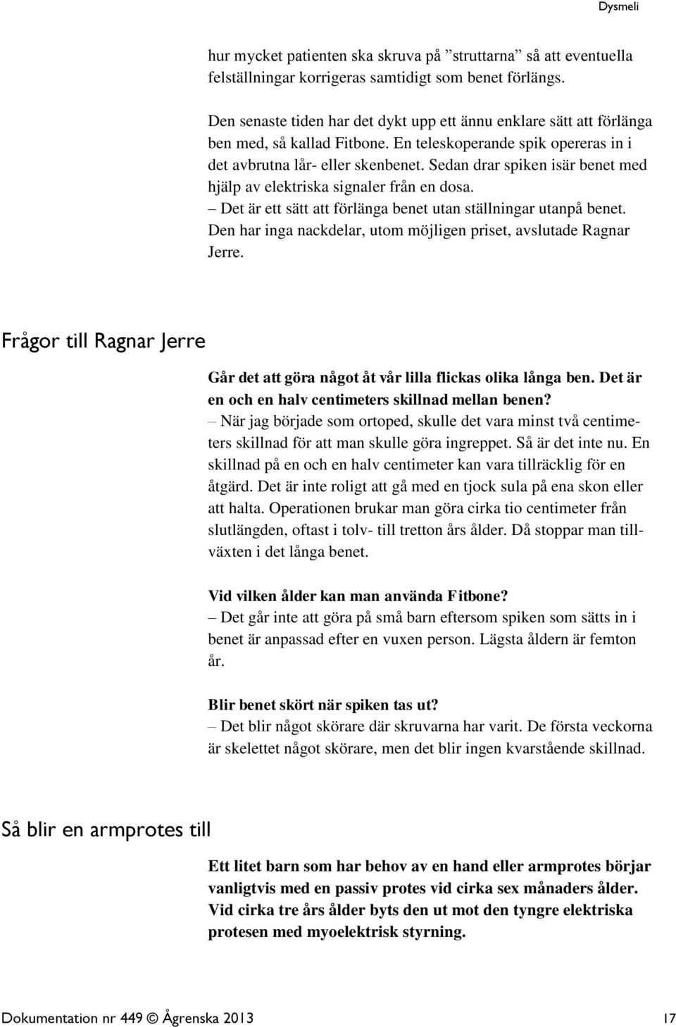 Sedan drar spiken isär benet med hjälp av elektriska signaler från en dosa. Det är ett sätt att förlänga benet utan ställningar utanpå benet.