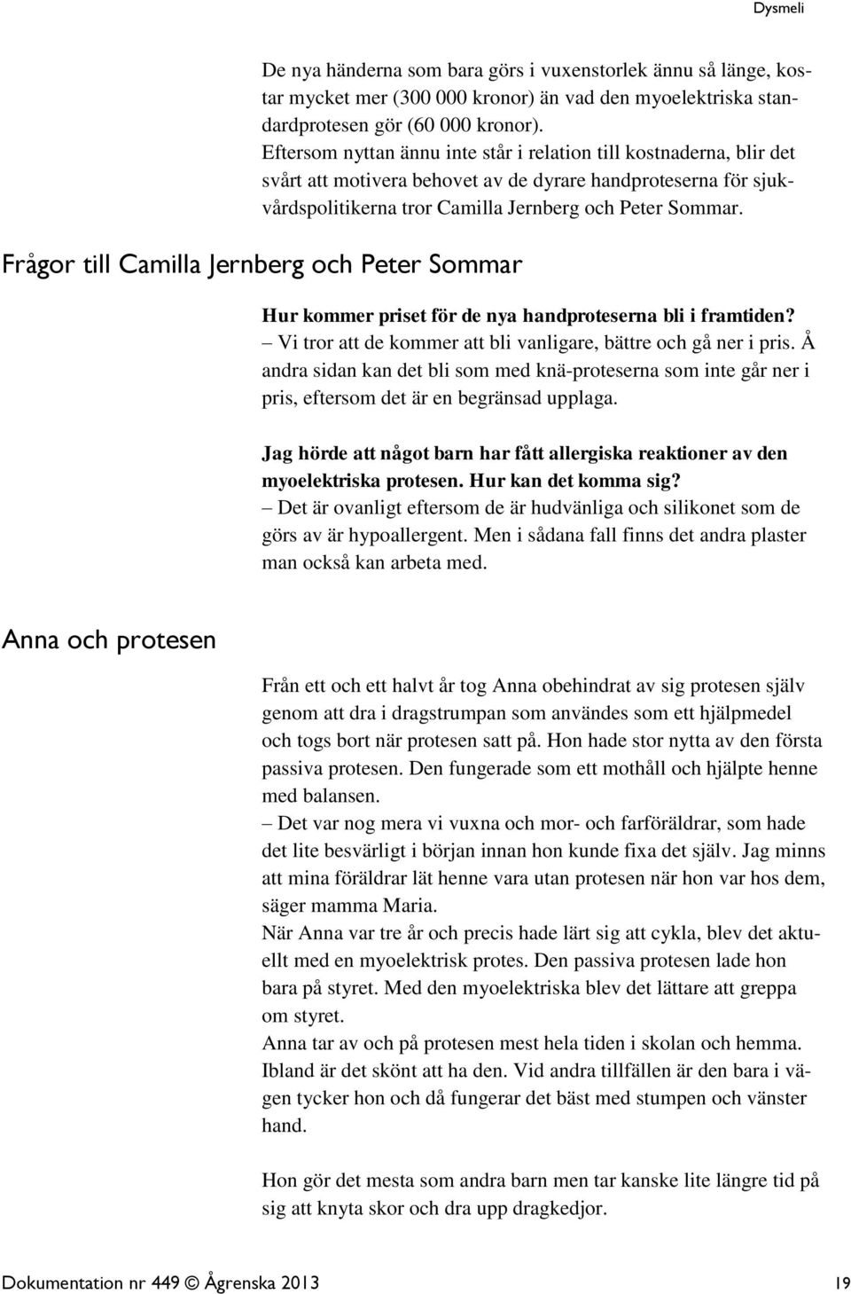 Frågor till Camilla Jernberg och Peter Sommar Hur kommer priset för de nya handproteserna bli i framtiden? Vi tror att de kommer att bli vanligare, bättre och gå ner i pris.