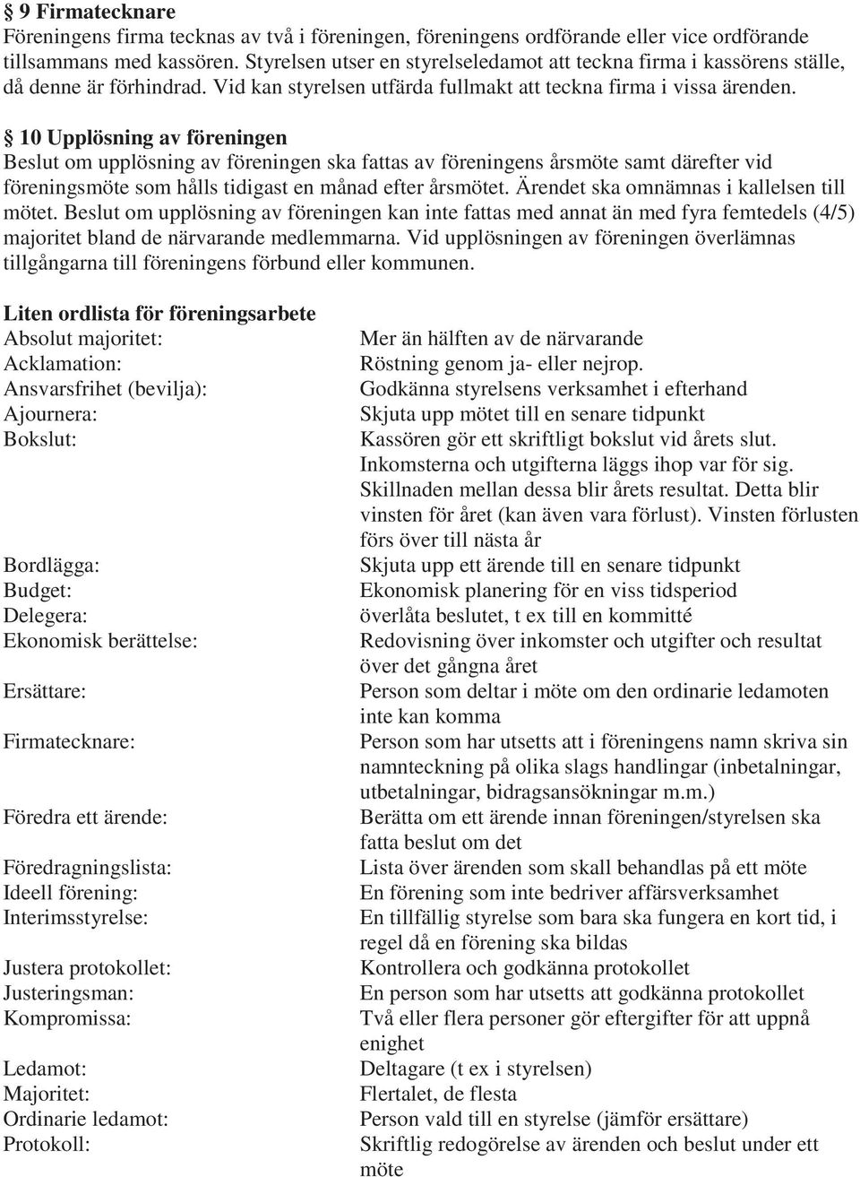 10 Upplösning av föreningen Beslut om upplösning av föreningen ska fattas av föreningens årsmöte samt därefter vid föreningsmöte som hålls tidigast en månad efter årsmötet.
