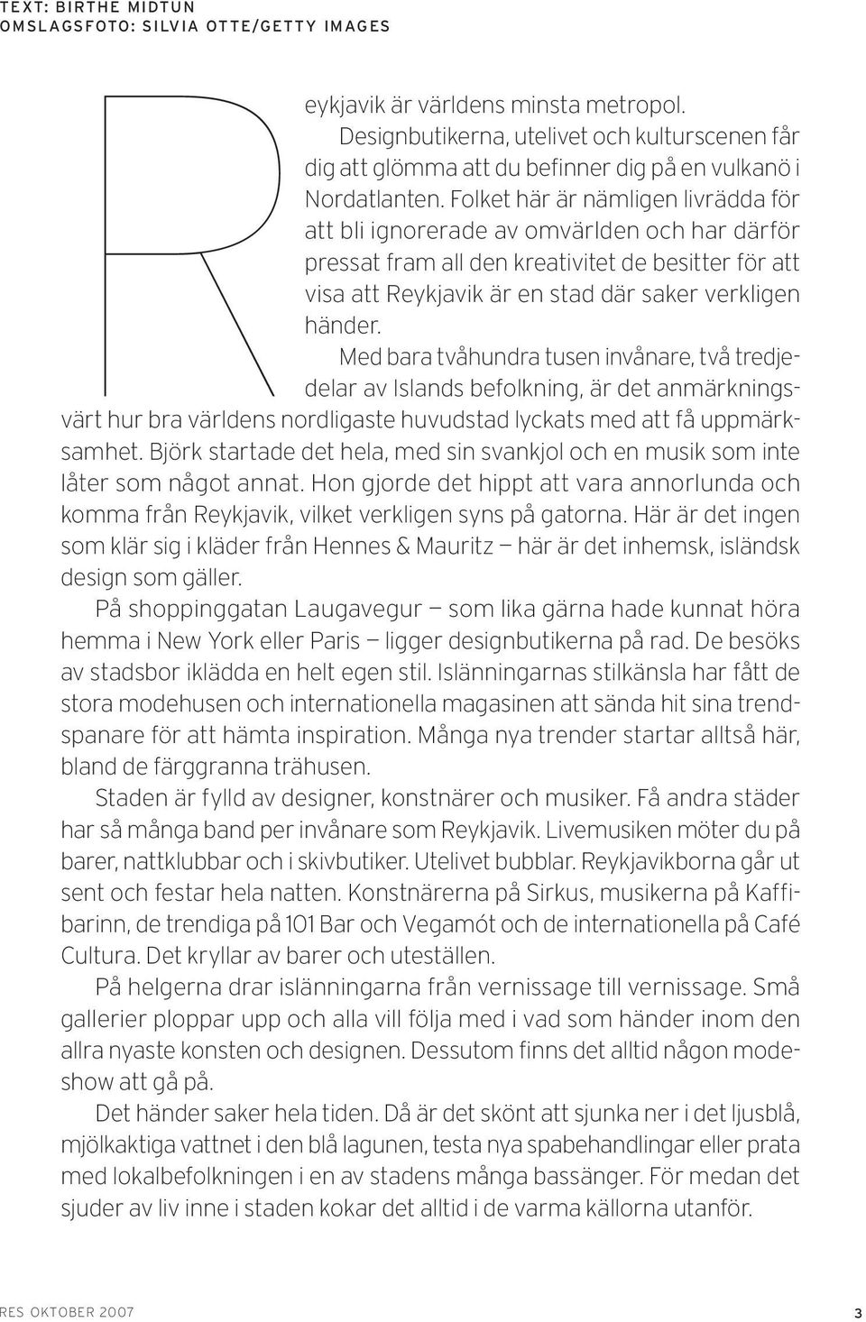 Folket här är nämligen livrädda för att bli ignorerade av omvärlden och har därför pressat fram all den kreativitet de besitter för att visa att Reykjavik är en stad där saker verkligen händer.