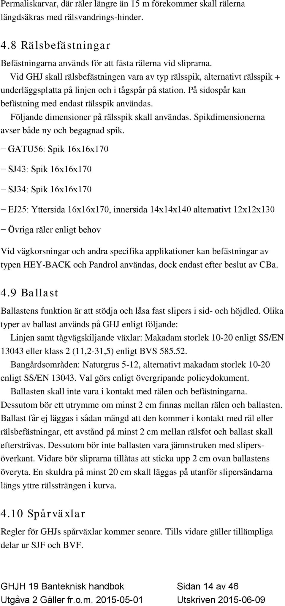 Följande dimensioner på rälsspik skall användas. Spikdimensionerna avser både ny och begagnad spik.