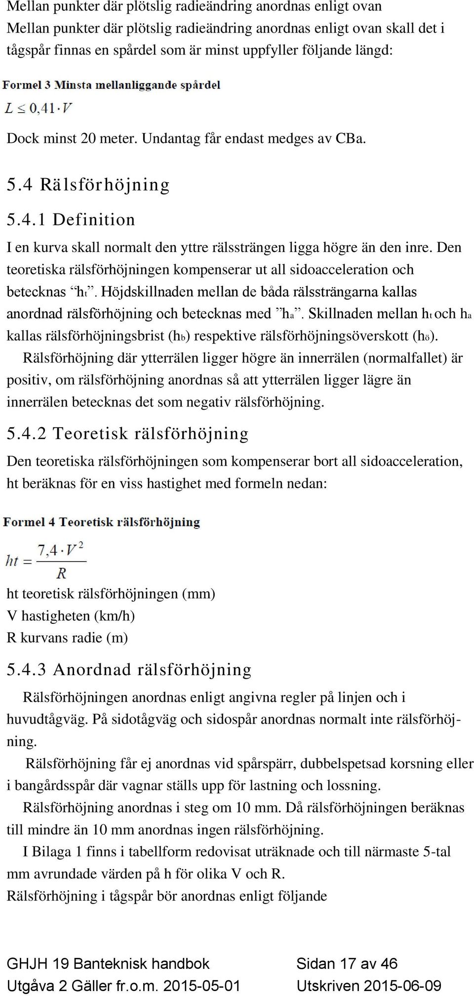 Den teoretiska rälsförhöjningen kompenserar ut all sidoacceleration och betecknas ht. Höjdskillnaden mellan de båda rälssträngarna kallas anordnad rälsförhöjning och betecknas med ha.