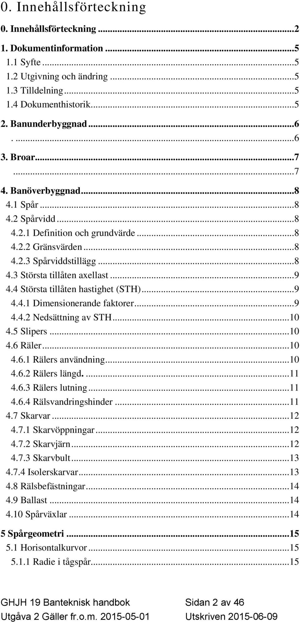 .. 9 4.4 Största tillåten hastighet (STH)... 9 4.4.1 Dimensionerande faktorer... 9 4.4.2 Nedsättning av STH... 10 4.5 Slipers... 10 4.6 Räler... 10 4.6.1 Rälers användning... 10 4.6.2 Rälers längd.