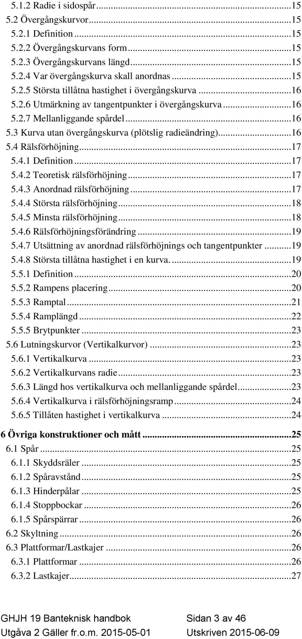 .. 17 5.4.2 Teoretisk rälsförhöjning... 17 5.4.3 Anordnad rälsförhöjning... 17 5.4.4 Största rälsförhöjning... 18 5.4.5 Minsta rälsförhöjning... 18 5.4.6 Rälsförhöjningsförändring... 19 5.4.7 Utsättning av anordnad rälsförhöjnings och tangentpunkter.