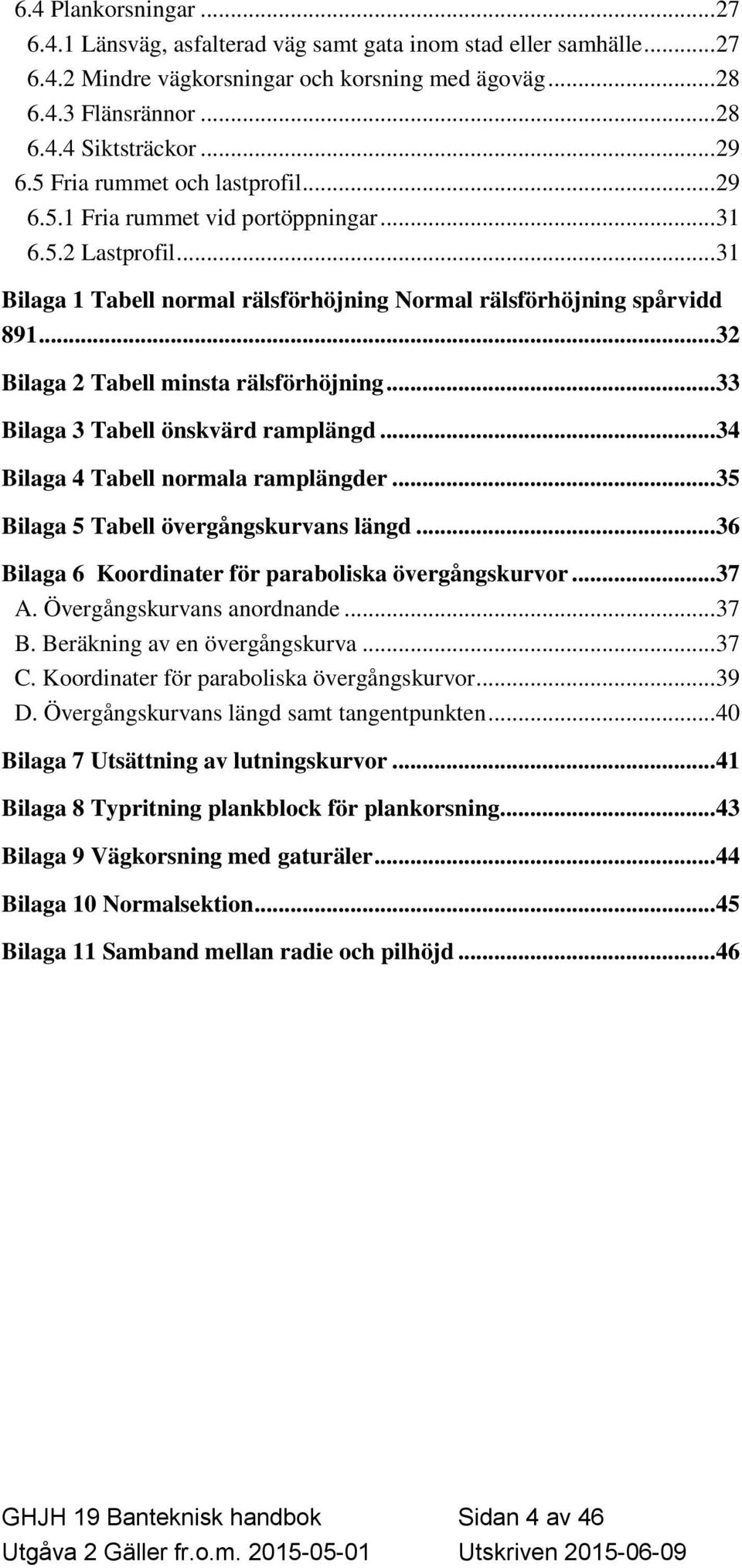 .. 32 Bilaga 2 Tabell minsta rälsförhöjning... 33 Bilaga 3 Tabell önskvärd ramplängd... 34 Bilaga 4 Tabell normala ramplängder... 35 Bilaga 5 Tabell övergångskurvans längd.