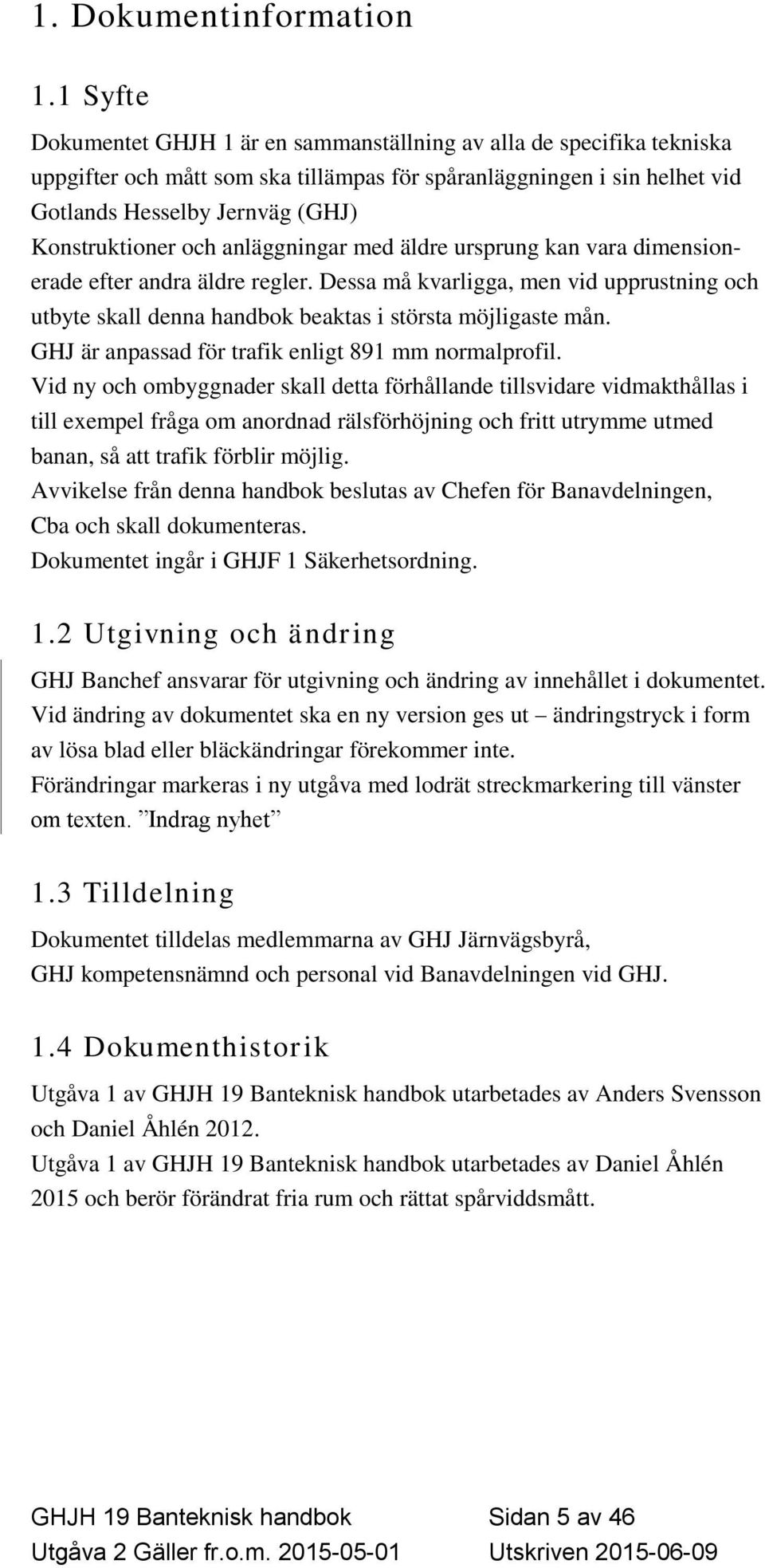 och anläggningar med äldre ursprung kan vara dimensionerade efter andra äldre regler. Dessa må kvarligga, men vid upprustning och utbyte skall denna handbok beaktas i största möjligaste mån.