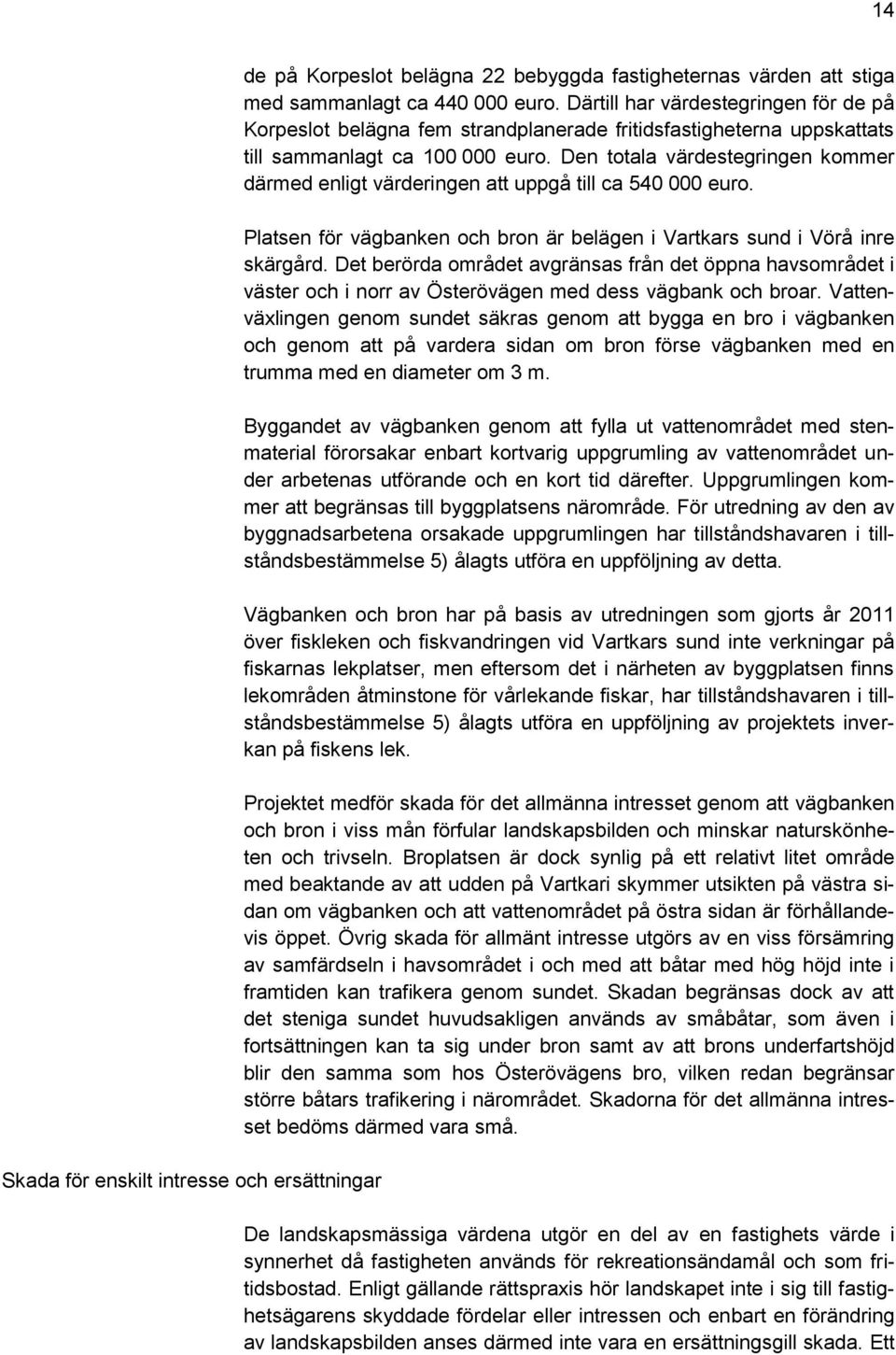 Den totala värdestegringen kommer därmed enligt värderingen att uppgå till ca 540 000 euro. Platsen för vägbanken och bron är belägen i Vartkars sund i Vörå inre skärgård.