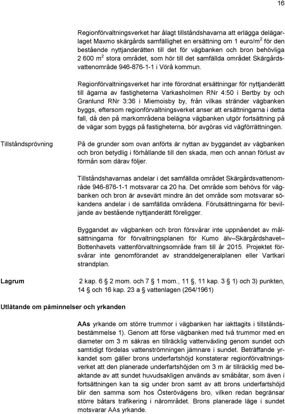 Regionförvaltningsverket har inte förordnat ersättningar för nyttjanderätt till ägarna av fastigheterna Varkasholmen RNr 4:50 i Bertby by och Granlund RNr 3:36 i Miemoisby by, från vilkas stränder