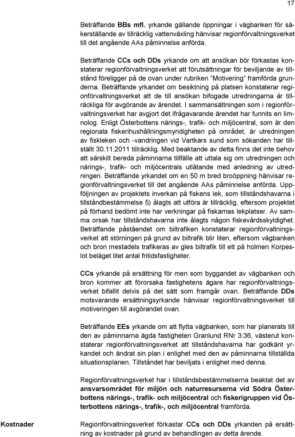 framförda grunderna. Beträffande yrkandet om besiktning på platsen konstaterar regionförvaltningsverket att de till ansökan bifogade utredningarna är tillräckliga för avgörande av ärendet.