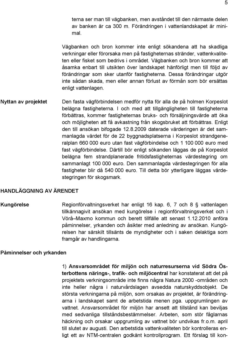 Vägbanken och bron kommer att åsamka enbart till utsikten över landskapet hänförligt men till följd av förändringar som sker utanför fastigheterna.