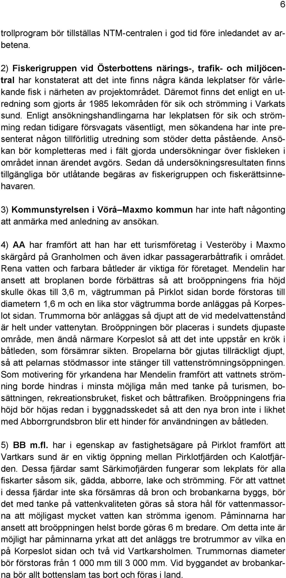 Däremot finns det enligt en utredning som gjorts år 1985 lekområden för sik och strömming i Varkats sund.