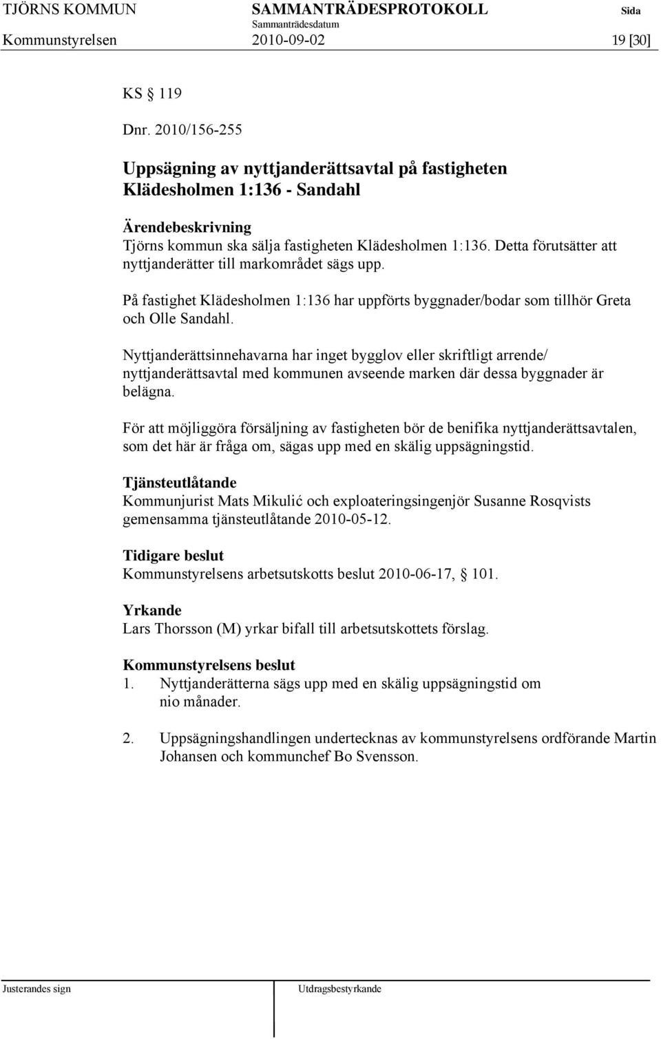 Nyttjanderättsinnehavarna har inget bygglov eller skriftligt arrende/ nyttjanderättsavtal med kommunen avseende marken där dessa byggnader är belägna.