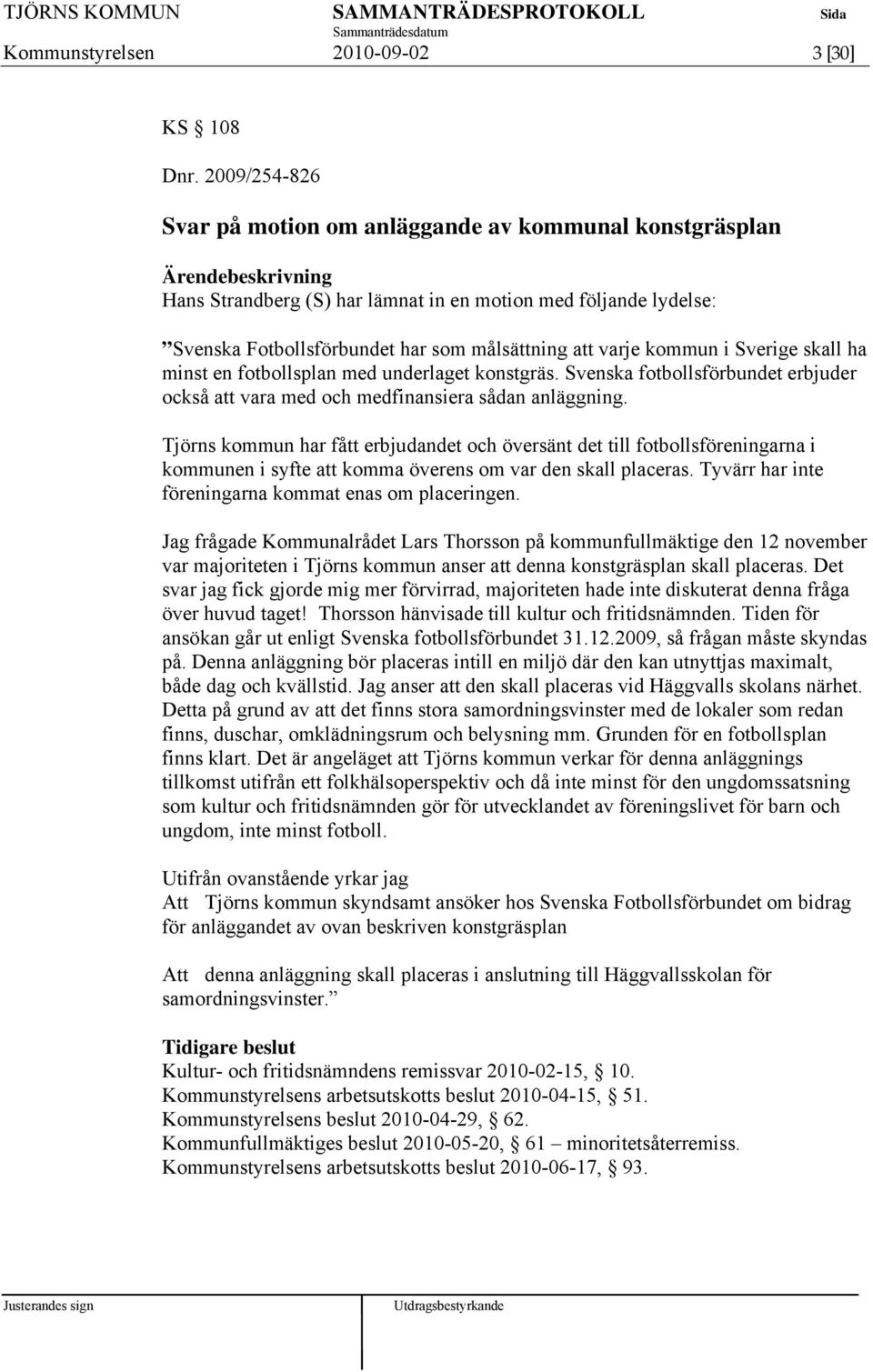 Sverige skall ha minst en fotbollsplan med underlaget konstgräs. Svenska fotbollsförbundet erbjuder också att vara med och medfinansiera sådan anläggning.